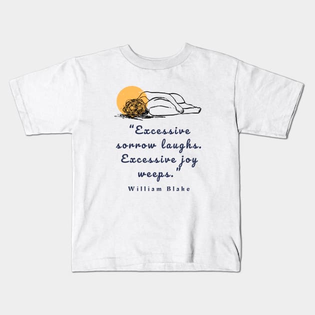 Copy of William Blake quote: “Excessive sorrow laughs. Excessive joy weeps.” Kids T-Shirt by artbleed